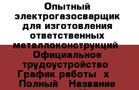 Опытный электрогазосварщик для изготовления ответственных металлоконструкций. Официальное трудоустройство. График работы 5х2. Полный › Название организации ­ Компания-работодатель › Отрасль предприятия ­ Другое › Минимальный оклад ­ 25 000 - Все города Работа » Вакансии   . Тверская обл.,Нелидово г.
